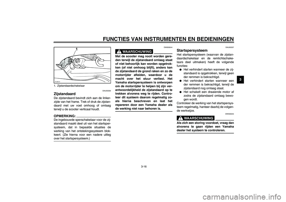 YAMAHA VERSITY 300 2004 Instructieboekje (in Dutch) FUNCTIES VAN INSTRUMENTEN EN BEDIENINGEN
3-16
3
DAU00330
Zijstandaard De zijstandaard bevindt zich aan de linker-
zijde van het frame. Trek of druk de zijstan-
daard met uw voet omhoog of omlaag
terwi YAMAHA VERSITY 300 2004 Instructieboekje (in Dutch) FUNCTIES VAN INSTRUMENTEN EN BEDIENINGEN
3-16
3
DAU00330
Zijstandaard De zijstandaard bevindt zich aan de linker-
zijde van het frame. Trek of druk de zijstan-
daard met uw voet omhoog of omlaag
terwi