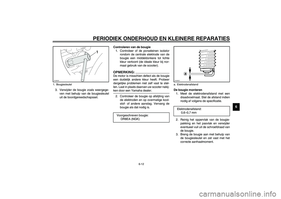 YAMAHA VERSITY 300 2004 Instructieboekje (in Dutch) PERIODIEK ONDERHOUD EN KLEINERE REPARATIES
6-12
6
3. Verwijder de bougie zoals weergege-
ven met behulp van de bougiesleutel
uit de boordgereedschapsset.Controleren van de bougie
1. Controleer of de p YAMAHA VERSITY 300 2004 Instructieboekje (in Dutch) PERIODIEK ONDERHOUD EN KLEINERE REPARATIES
6-12
6
3. Verwijder de bougie zoals weergege-
ven met behulp van de bougiesleutel
uit de boordgereedschapsset.Controleren van de bougie
1. Controleer of de p