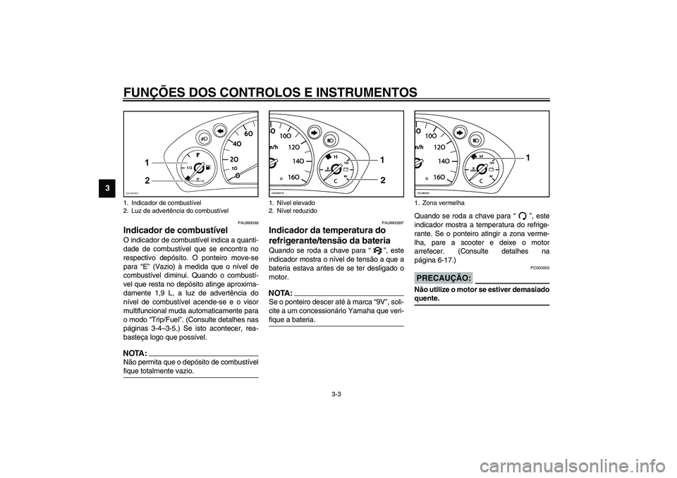 YAMAHA VERSITY 300 2004 Manual de utilização (in Portuguese) FUNÇÕES DOS CONTROLOS E INSTRUMENTOS
3-3
3
PAUM0098
Indicador de combustível O indicador de combustível indica a quanti-
dade de combustível que se encontra no
respectivo depósito. O ponteiro mo YAMAHA VERSITY 300 2004 Manual de utilização (in Portuguese) FUNÇÕES DOS CONTROLOS E INSTRUMENTOS
3-3
3
PAUM0098
Indicador de combustível O indicador de combustível indica a quanti-
dade de combustível que se encontra no
respectivo depósito. O ponteiro mo