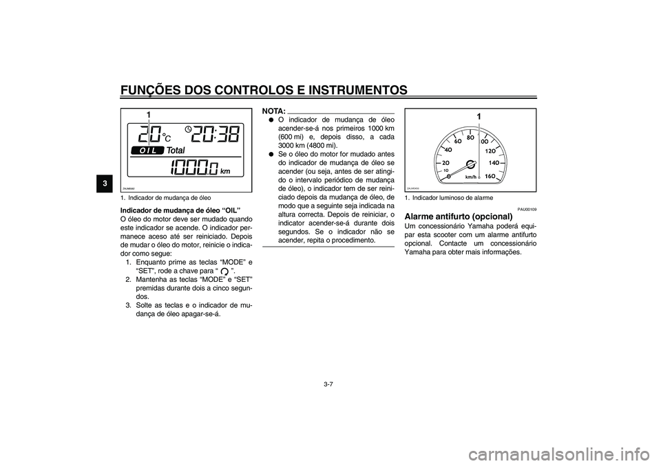 YAMAHA VERSITY 300 2004 Manual de utilização (in Portuguese) FUNÇÕES DOS CONTROLOS E INSTRUMENTOS
3-7
3
Indicador de mudança de óleo “OIL”
O óleo do motor deve ser mudado quando
este indicador se acende. O indicador per-
manece aceso até ser reiniciad YAMAHA VERSITY 300 2004 Manual de utilização (in Portuguese) FUNÇÕES DOS CONTROLOS E INSTRUMENTOS
3-7
3
Indicador de mudança de óleo “OIL”
O óleo do motor deve ser mudado quando
este indicador se acende. O indicador per-
manece aceso até ser reiniciad