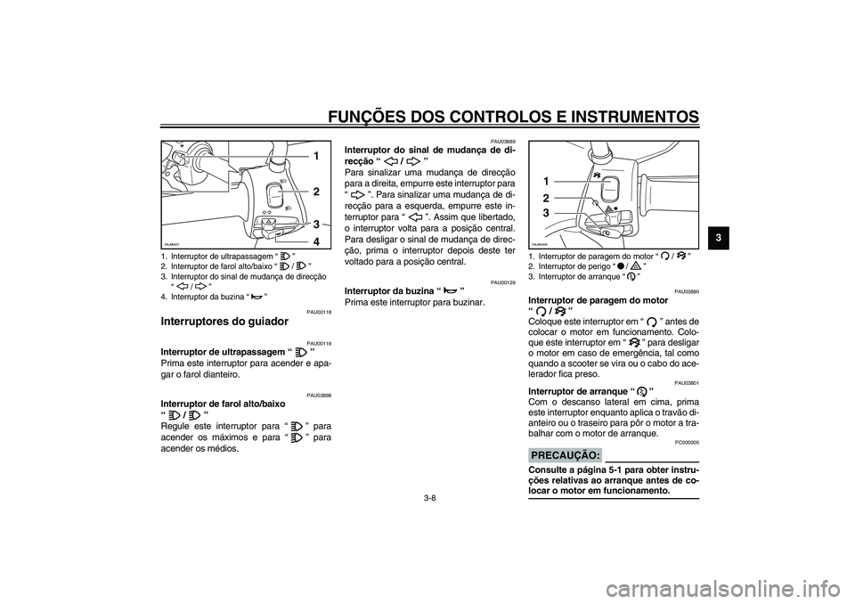 YAMAHA VERSITY 300 2004 Manual de utilização (in Portuguese) FUNÇÕES DOS CONTROLOS E INSTRUMENTOS
3-8
3
PAU00118
Interruptores do guiador
PAU00119
Interruptor de ultrapassagem “”
Prima este interruptor para acender e apa-
gar o farol dianteiro.
PAU0388 YAMAHA VERSITY 300 2004 Manual de utilização (in Portuguese) FUNÇÕES DOS CONTROLOS E INSTRUMENTOS
3-8
3
PAU00118
Interruptores do guiador
PAU00119
Interruptor de ultrapassagem “”
Prima este interruptor para acender e apa-
gar o farol dianteiro.
PAU0388