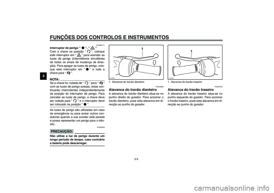 YAMAHA VERSITY 300 2004 Manual de utilização (in Portuguese) FUNÇÕES DOS CONTROLOS E INSTRUMENTOS
3-9
3
PAUM0111
Interruptor de perigo “”, “”
Com a chave na posição “”, coloque
este interruptor em “” para acender as
luzes de perigo (intermi YAMAHA VERSITY 300 2004 Manual de utilização (in Portuguese) FUNÇÕES DOS CONTROLOS E INSTRUMENTOS
3-9
3
PAUM0111
Interruptor de perigo “”, “”
Com a chave na posição “”, coloque
este interruptor em “” para acender as
luzes de perigo (intermi