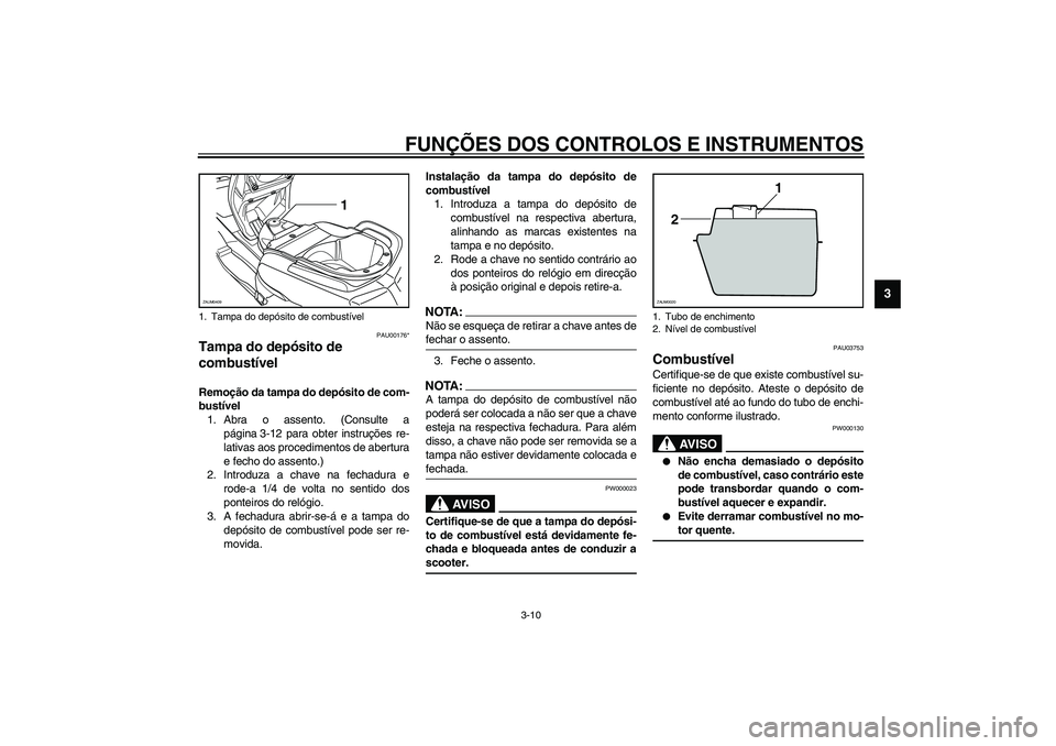 YAMAHA VERSITY 300 2004 Manual de utilização (in Portuguese) FUNÇÕES DOS CONTROLOS E INSTRUMENTOS
3-10
3
PAU00176*
Tampa do depósito de
combustível Remoção da tampa do depósito de com-
bustível
1. Abra o assento. (Consulte a
página 3-12 para obter ins YAMAHA VERSITY 300 2004 Manual de utilização (in Portuguese) FUNÇÕES DOS CONTROLOS E INSTRUMENTOS
3-10
3
PAU00176*
Tampa do depósito de
combustível Remoção da tampa do depósito de com-
bustível
1. Abra o assento. (Consulte a
página 3-12 para obter ins