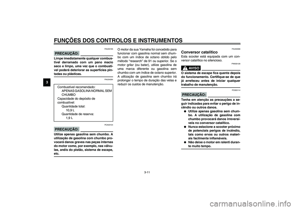 YAMAHA VERSITY 300 2004 Manual de utilização (in Portuguese) FUNÇÕES DOS CONTROLOS E INSTRUMENTOS
3-11
3
PAU00185
PRECAUÇÃO:_ Limpe imediatamente qualquer combus-
tível derramado com um pano macio
seco e limpo, uma vez que o combustí-
vel poderá deterior YAMAHA VERSITY 300 2004 Manual de utilização (in Portuguese) FUNÇÕES DOS CONTROLOS E INSTRUMENTOS
3-11
3
PAU00185
PRECAUÇÃO:_ Limpe imediatamente qualquer combus-
tível derramado com um pano macio
seco e limpo, uma vez que o combustí-
vel poderá deterior