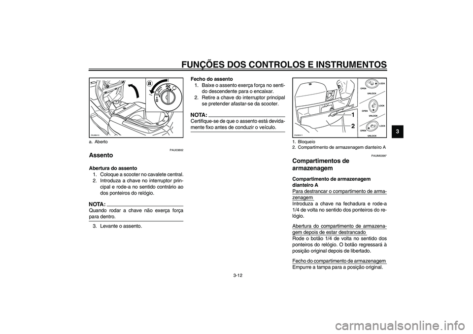 YAMAHA VERSITY 300 2004 Manual de utilização (in Portuguese) FUNÇÕES DOS CONTROLOS E INSTRUMENTOS
3-12
3
PAU03802
Assento Abertura do assento
1. Coloque a scooter no cavalete central.
2. Introduza a chave no interruptor prin-
cipal e rode-a no sentido contrá YAMAHA VERSITY 300 2004 Manual de utilização (in Portuguese) FUNÇÕES DOS CONTROLOS E INSTRUMENTOS
3-12
3
PAU03802
Assento Abertura do assento
1. Coloque a scooter no cavalete central.
2. Introduza a chave no interruptor prin-
cipal e rode-a no sentido contrá