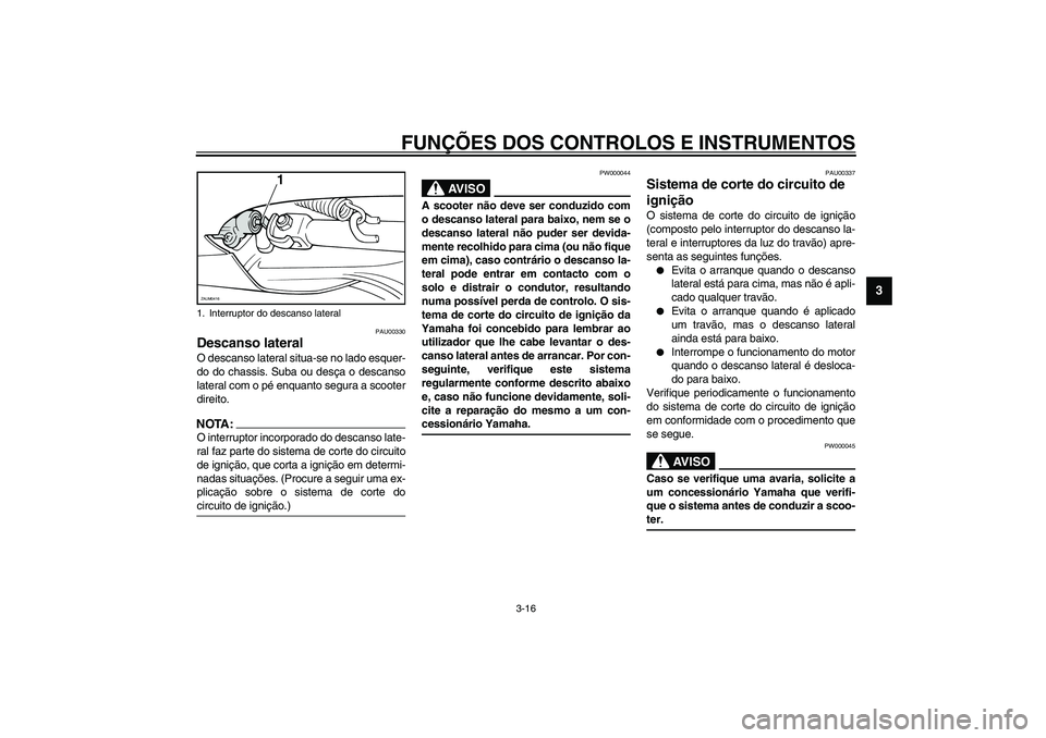 YAMAHA VERSITY 300 2004 Manual de utilização (in Portuguese) FUNÇÕES DOS CONTROLOS E INSTRUMENTOS
3-16
3
PAU00330
Descanso lateral O descanso lateral situa-se no lado esquer-
do do chassis. Suba ou desça o descanso
lateral com o pé enquanto segura a scooter YAMAHA VERSITY 300 2004 Manual de utilização (in Portuguese) FUNÇÕES DOS CONTROLOS E INSTRUMENTOS
3-16
3
PAU00330
Descanso lateral O descanso lateral situa-se no lado esquer-
do do chassis. Suba ou desça o descanso
lateral com o pé enquanto segura a scooter