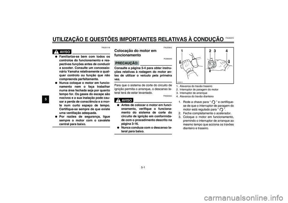 YAMAHA VERSITY 300 2004 Manual de utilização (in Portuguese) 5-1
5
PAU00372
5-UTILIZAÇÃO E QUESTÕES IMPORTANTES RELATIVAS À CONDUÇÃO
PAU01118
AV I S O
_
Familiarize-se bem com todos os
controlos do funcionamento e res-
pectivas funções antes de conduz YAMAHA VERSITY 300 2004 Manual de utilização (in Portuguese) 5-1
5
PAU00372
5-UTILIZAÇÃO E QUESTÕES IMPORTANTES RELATIVAS À CONDUÇÃO
PAU01118
AV I S O
_
Familiarize-se bem com todos os
controlos do funcionamento e res-
pectivas funções antes de conduz