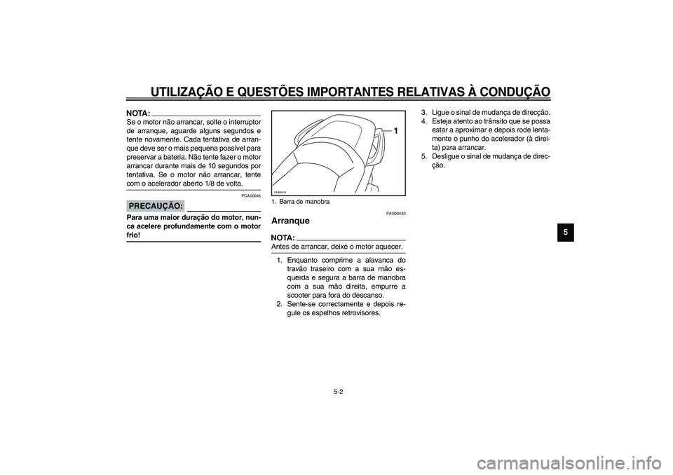 YAMAHA VERSITY 300 2004 Manual de utilização (in Portuguese) UTILIZAÇÃO E QUESTÕES IMPORTANTES RELATIVAS À CONDUÇÃO
5-2
5
NOTA:_ Se o motor não arrancar, solte o interruptor
de arranque, aguarde alguns segundos e
tente novamente. Cada tentativa de arran- YAMAHA VERSITY 300 2004 Manual de utilização (in Portuguese) UTILIZAÇÃO E QUESTÕES IMPORTANTES RELATIVAS À CONDUÇÃO
5-2
5
NOTA:_ Se o motor não arrancar, solte o interruptor
de arranque, aguarde alguns segundos e
tente novamente. Cada tentativa de arran-