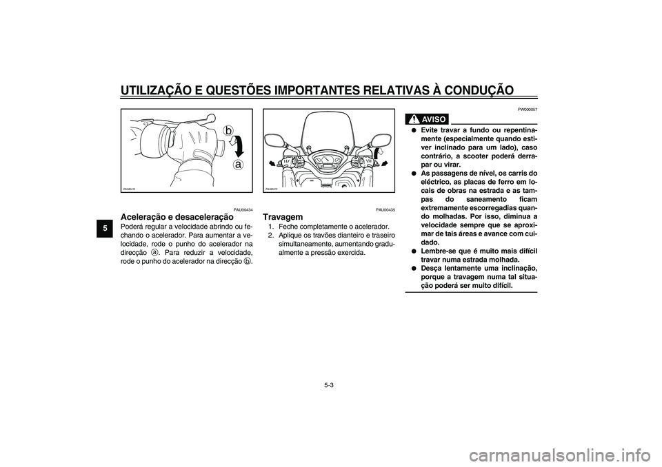 YAMAHA VERSITY 300 2004 Manual de utilização (in Portuguese) UTILIZAÇÃO E QUESTÕES IMPORTANTES RELATIVAS À CONDUÇÃO
5-3
5
PAU00434
Aceleração e desaceleração Poderá regular a velocidade abrindo ou fe-
chando o acelerador. Para aumentar a ve-
locidade YAMAHA VERSITY 300 2004 Manual de utilização (in Portuguese) UTILIZAÇÃO E QUESTÕES IMPORTANTES RELATIVAS À CONDUÇÃO
5-3
5
PAU00434
Aceleração e desaceleração Poderá regular a velocidade abrindo ou fe-
chando o acelerador. Para aumentar a ve-
locidade