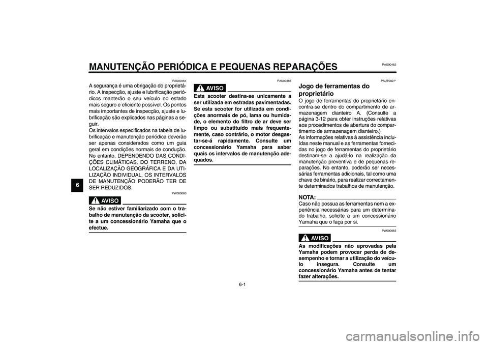 YAMAHA VERSITY 300 2004 Manual de utilização (in Portuguese) 6-1
6
PAU00462
6-MANUTENÇÃO PERIÓDICA E PEQUENAS REPARAÇÕES
PAU00464
A segurança é uma obrigação do proprietá-
rio. A inspecção, ajuste e lubrificação perió-
dicos manterão o seu veíc YAMAHA VERSITY 300 2004 Manual de utilização (in Portuguese) 6-1
6
PAU00462
6-MANUTENÇÃO PERIÓDICA E PEQUENAS REPARAÇÕES
PAU00464
A segurança é uma obrigação do proprietá-
rio. A inspecção, ajuste e lubrificação perió-
dicos manterão o seu veíc