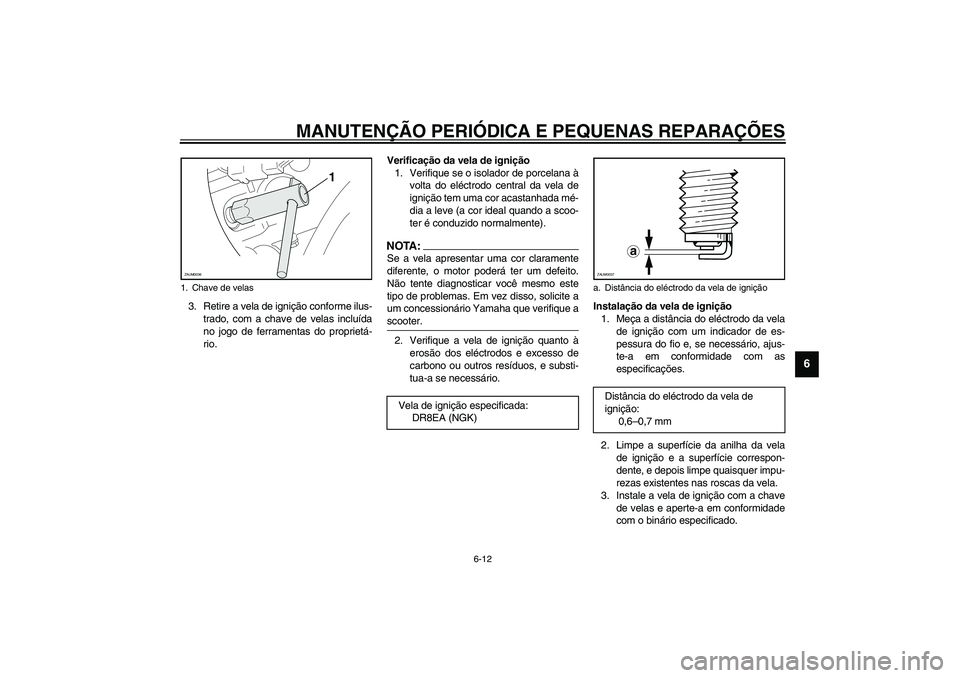 YAMAHA VERSITY 300 2004 Manual de utilização (in Portuguese) MANUTENÇÃO PERIÓDICA E PEQUENAS REPARAÇÕES
6-12
6
3. Retire a vela de ignição conforme ilus-
trado, com a chave de velas incluída
no jogo de ferramentas do proprietá-
rio.Verificação da vel YAMAHA VERSITY 300 2004 Manual de utilização (in Portuguese) MANUTENÇÃO PERIÓDICA E PEQUENAS REPARAÇÕES
6-12
6
3. Retire a vela de ignição conforme ilus-
trado, com a chave de velas incluída
no jogo de ferramentas do proprietá-
rio.Verificação da vel