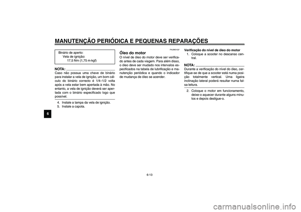 YAMAHA VERSITY 300 2004 Manual de utilização (in Portuguese) MANUTENÇÃO PERIÓDICA E PEQUENAS REPARAÇÕES
6-13
6
NOTA:_ Caso não possua uma chave de binário
para instalar a vela de ignição, um bom cál-
culo do binário correcto é 1/4–1/2 volta
após YAMAHA VERSITY 300 2004 Manual de utilização (in Portuguese) MANUTENÇÃO PERIÓDICA E PEQUENAS REPARAÇÕES
6-13
6
NOTA:_ Caso não possua uma chave de binário
para instalar a vela de ignição, um bom cál-
culo do binário correcto é 1/4–1/2 volta
após