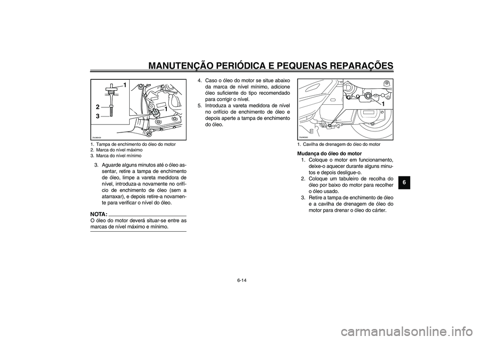 YAMAHA VERSITY 300 2004 Manual de utilização (in Portuguese) MANUTENÇÃO PERIÓDICA E PEQUENAS REPARAÇÕES
6-14
6
3. Aguarde alguns minutos até o óleo as-
sentar, retire a tampa de enchimento
de óleo, limpe a vareta medidora de
nível, introduza-a novament YAMAHA VERSITY 300 2004 Manual de utilização (in Portuguese) MANUTENÇÃO PERIÓDICA E PEQUENAS REPARAÇÕES
6-14
6
3. Aguarde alguns minutos até o óleo as-
sentar, retire a tampa de enchimento
de óleo, limpe a vareta medidora de
nível, introduza-a novament