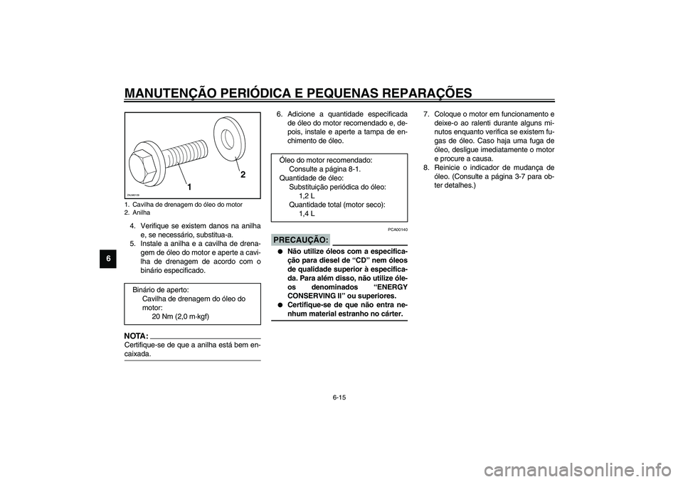 YAMAHA VERSITY 300 2004 Manual de utilização (in Portuguese) MANUTENÇÃO PERIÓDICA E PEQUENAS REPARAÇÕES
6-15
6
4. Verifique se existem danos na anilha
e, se necessário, substitua-a.
5. Instale a anilha e a cavilha de drena-
gem de óleo do motor e aperte YAMAHA VERSITY 300 2004 Manual de utilização (in Portuguese) MANUTENÇÃO PERIÓDICA E PEQUENAS REPARAÇÕES
6-15
6
4. Verifique se existem danos na anilha
e, se necessário, substitua-a.
5. Instale a anilha e a cavilha de drena-
gem de óleo do motor e aperte