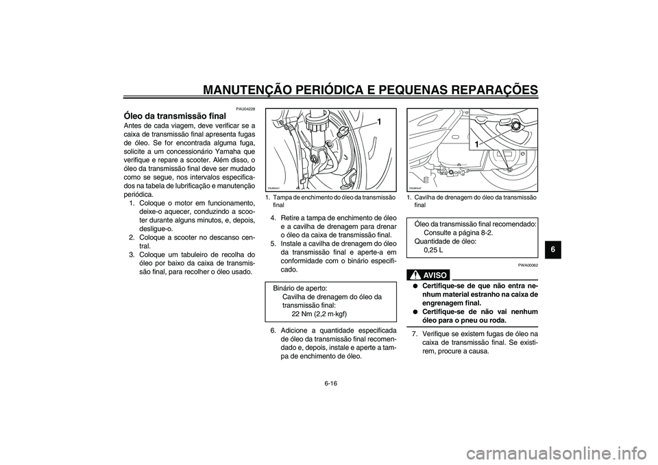 YAMAHA VERSITY 300 2004 Manual de utilização (in Portuguese) MANUTENÇÃO PERIÓDICA E PEQUENAS REPARAÇÕES
6-16
6
PAU04228
Óleo da transmissão final Antes de cada viagem, deve verificar se a
caixa de transmissão final apresenta fugas
de óleo. Se for encon YAMAHA VERSITY 300 2004 Manual de utilização (in Portuguese) MANUTENÇÃO PERIÓDICA E PEQUENAS REPARAÇÕES
6-16
6
PAU04228
Óleo da transmissão final Antes de cada viagem, deve verificar se a
caixa de transmissão final apresenta fugas
de óleo. Se for encon