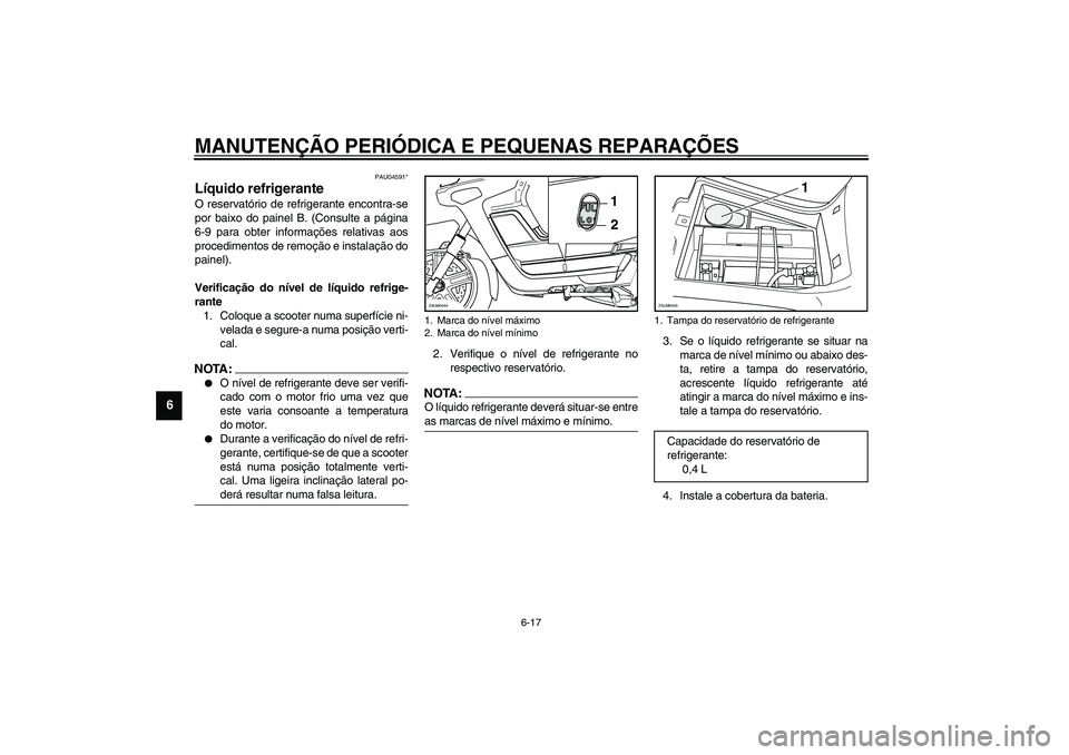 YAMAHA VERSITY 300 2004 Manual de utilização (in Portuguese) MANUTENÇÃO PERIÓDICA E PEQUENAS REPARAÇÕES
6-17
6
PAU04591*
Líquido refrigerante O reservatório de refrigerante encontra-se
por baixo do painel B. (Consulte a página
6-9 para obter informaçõ YAMAHA VERSITY 300 2004 Manual de utilização (in Portuguese) MANUTENÇÃO PERIÓDICA E PEQUENAS REPARAÇÕES
6-17
6
PAU04591*
Líquido refrigerante O reservatório de refrigerante encontra-se
por baixo do painel B. (Consulte a página
6-9 para obter informaçõ