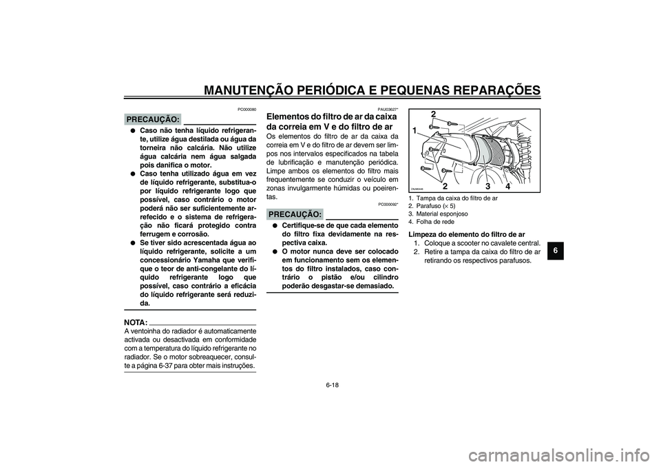 YAMAHA VERSITY 300 2004 Manual de utilização (in Portuguese) MANUTENÇÃO PERIÓDICA E PEQUENAS REPARAÇÕES
6-18
6
PC000080
PRECAUÇÃO:_
Caso não tenha líquido refrigeran-
te, utilize água destilada ou água da
torneira não calcária. Não utilize
água YAMAHA VERSITY 300 2004 Manual de utilização (in Portuguese) MANUTENÇÃO PERIÓDICA E PEQUENAS REPARAÇÕES
6-18
6
PC000080
PRECAUÇÃO:_
Caso não tenha líquido refrigeran-
te, utilize água destilada ou água da
torneira não calcária. Não utilize
água