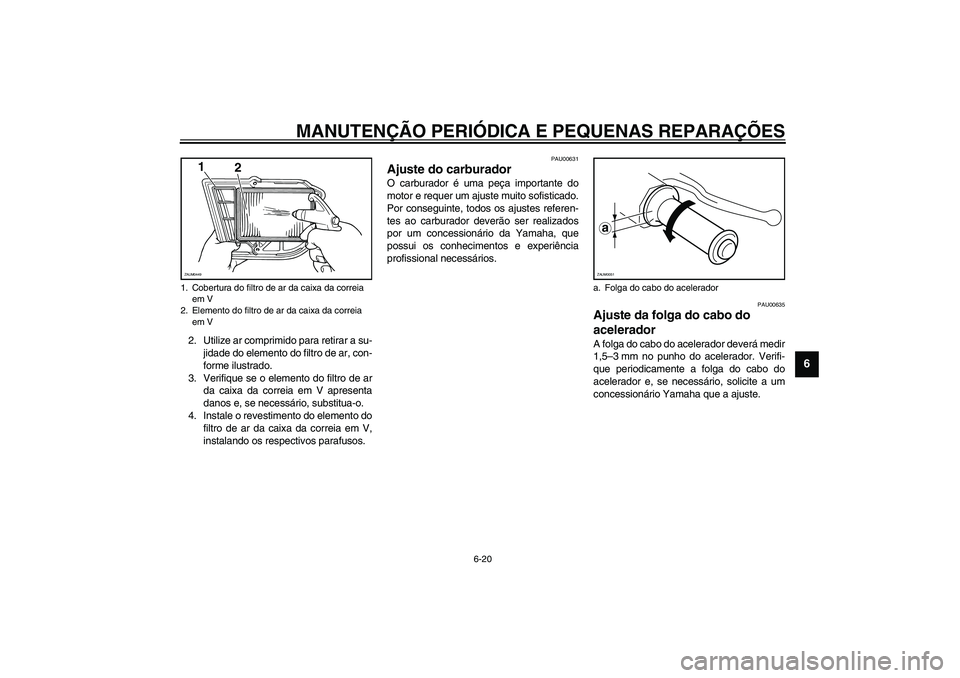 YAMAHA VERSITY 300 2004 Manual de utilização (in Portuguese) MANUTENÇÃO PERIÓDICA E PEQUENAS REPARAÇÕES
6-20
6
2. Utilize ar comprimido para retirar a su-
jidade do elemento do filtro de ar, con-
forme ilustrado.
3. Verifique se o elemento do filtro de ar
YAMAHA VERSITY 300 2004 Manual de utilização (in Portuguese) MANUTENÇÃO PERIÓDICA E PEQUENAS REPARAÇÕES
6-20
6
2. Utilize ar comprimido para retirar a su-
jidade do elemento do filtro de ar, con-
forme ilustrado.
3. Verifique se o elemento do filtro de ar