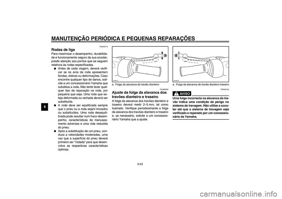 YAMAHA VERSITY 300 2004 Manual de utilização (in Portuguese) MANUTENÇÃO PERIÓDICA E PEQUENAS REPARAÇÕES
6-23
6
PAU03773
Rodas de liga Para maximizar o desempenho, durabilida-
de e funcionamento seguro da sua scooter,
preste atenção aos pontos que se segu YAMAHA VERSITY 300 2004 Manual de utilização (in Portuguese) MANUTENÇÃO PERIÓDICA E PEQUENAS REPARAÇÕES
6-23
6
PAU03773
Rodas de liga Para maximizar o desempenho, durabilida-
de e funcionamento seguro da sua scooter,
preste atenção aos pontos que se segu