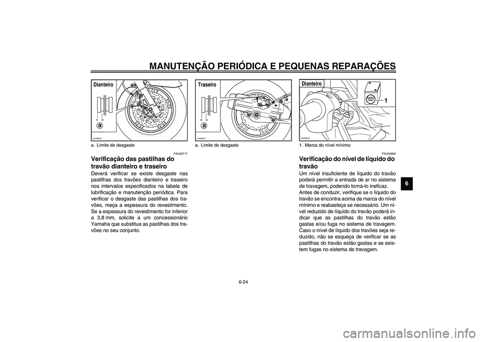YAMAHA VERSITY 300 2004 Manual de utilização (in Portuguese) MANUTENÇÃO PERIÓDICA E PEQUENAS REPARAÇÕES
6-24
6
PAU00717
Verificação das pastilhas do
travão dianteiro e traseiro Deverá verificar se existe desgaste nas
pastilhas dos travões dianteiro e YAMAHA VERSITY 300 2004 Manual de utilização (in Portuguese) MANUTENÇÃO PERIÓDICA E PEQUENAS REPARAÇÕES
6-24
6
PAU00717
Verificação das pastilhas do
travão dianteiro e traseiro Deverá verificar se existe desgaste nas
pastilhas dos travões dianteiro e
