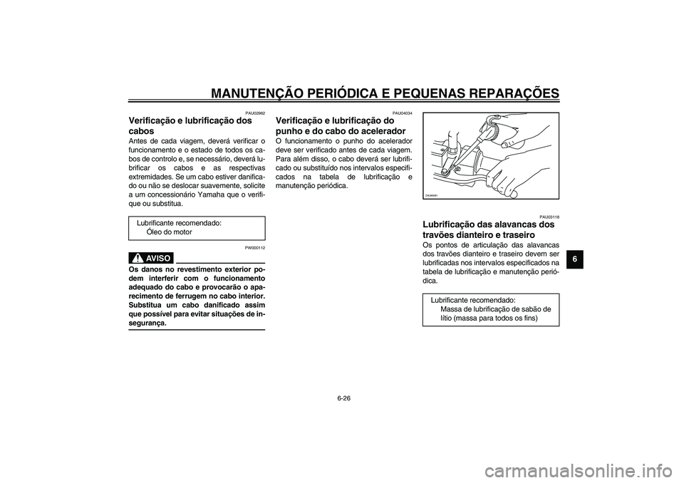 YAMAHA VERSITY 300 2004 Manual de utilização (in Portuguese) MANUTENÇÃO PERIÓDICA E PEQUENAS REPARAÇÕES
6-26
6
PAU02962
Verificação e lubrificação dos
cabos Antes de cada viagem, deverá verificar o
funcionamento e o estado de todos os ca-
bos de cont YAMAHA VERSITY 300 2004 Manual de utilização (in Portuguese) MANUTENÇÃO PERIÓDICA E PEQUENAS REPARAÇÕES
6-26
6
PAU02962
Verificação e lubrificação dos
cabos Antes de cada viagem, deverá verificar o
funcionamento e o estado de todos os ca-
bos de cont