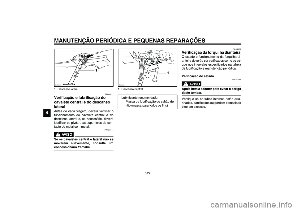 YAMAHA VERSITY 300 2004 Manual de utilização (in Portuguese) MANUTENÇÃO PERIÓDICA E PEQUENAS REPARAÇÕES
6-27
6
PAU03371
Verificação e lubrificação do
cavalete central e do descanso
lateral Antes de cada viagem, deverá verificar o
funcionamento do ca YAMAHA VERSITY 300 2004 Manual de utilização (in Portuguese) MANUTENÇÃO PERIÓDICA E PEQUENAS REPARAÇÕES
6-27
6
PAU03371
Verificação e lubrificação do
cavalete central e do descanso
lateral Antes de cada viagem, deverá verificar o
funcionamento do ca