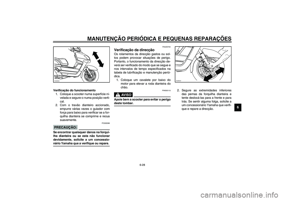 YAMAHA VERSITY 300 2004 Manual de utilização (in Portuguese) MANUTENÇÃO PERIÓDICA E PEQUENAS REPARAÇÕES
6-28
6
Verificação do funcionamento
1. Coloque a scooter numa superfície ni-
velada e segure-o numa posição verti-
cal.
2. Com o travão dianteiro YAMAHA VERSITY 300 2004 Manual de utilização (in Portuguese) MANUTENÇÃO PERIÓDICA E PEQUENAS REPARAÇÕES
6-28
6
Verificação do funcionamento
1. Coloque a scooter numa superfície ni-
velada e segure-o numa posição verti-
cal.
2. Com o travão dianteiro