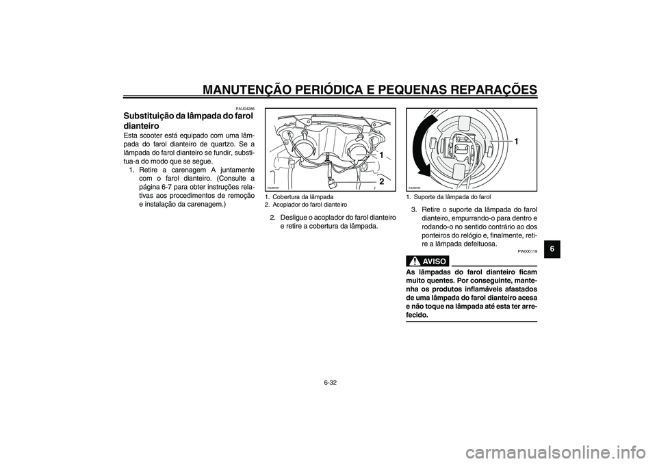 YAMAHA VERSITY 300 2004 Manual de utilização (in Portuguese) MANUTENÇÃO PERIÓDICA E PEQUENAS REPARAÇÕES
6-32
6
PAU04285
Substituição da lâmpada do farol
dianteiro Esta scooter está equipado com uma lâm-
pada do farol dianteiro de quartzo. Se a
lâmpa YAMAHA VERSITY 300 2004 Manual de utilização (in Portuguese) MANUTENÇÃO PERIÓDICA E PEQUENAS REPARAÇÕES
6-32
6
PAU04285
Substituição da lâmpada do farol
dianteiro Esta scooter está equipado com uma lâm-
pada do farol dianteiro de quartzo. Se a
lâmpa