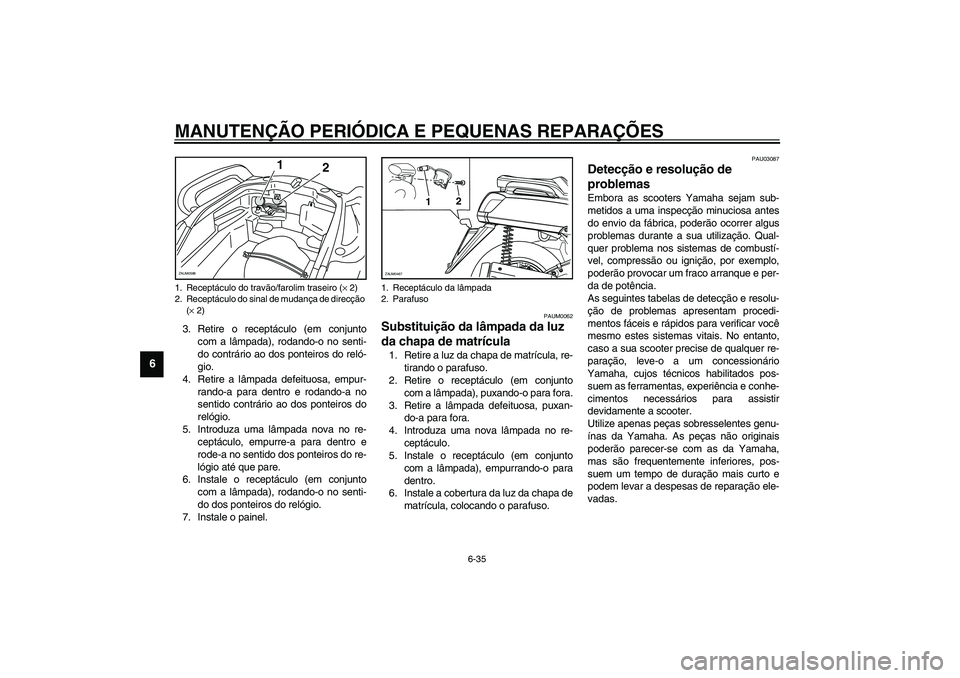 YAMAHA VERSITY 300 2004 Manual de utilização (in Portuguese) MANUTENÇÃO PERIÓDICA E PEQUENAS REPARAÇÕES
6-35
6
3. Retire o receptáculo (em conjunto
com a lâmpada), rodando-o no senti-
do contrário ao dos ponteiros do reló-
gio.
4. Retire a lâmpada def YAMAHA VERSITY 300 2004 Manual de utilização (in Portuguese) MANUTENÇÃO PERIÓDICA E PEQUENAS REPARAÇÕES
6-35
6
3. Retire o receptáculo (em conjunto
com a lâmpada), rodando-o no senti-
do contrário ao dos ponteiros do reló-
gio.
4. Retire a lâmpada def