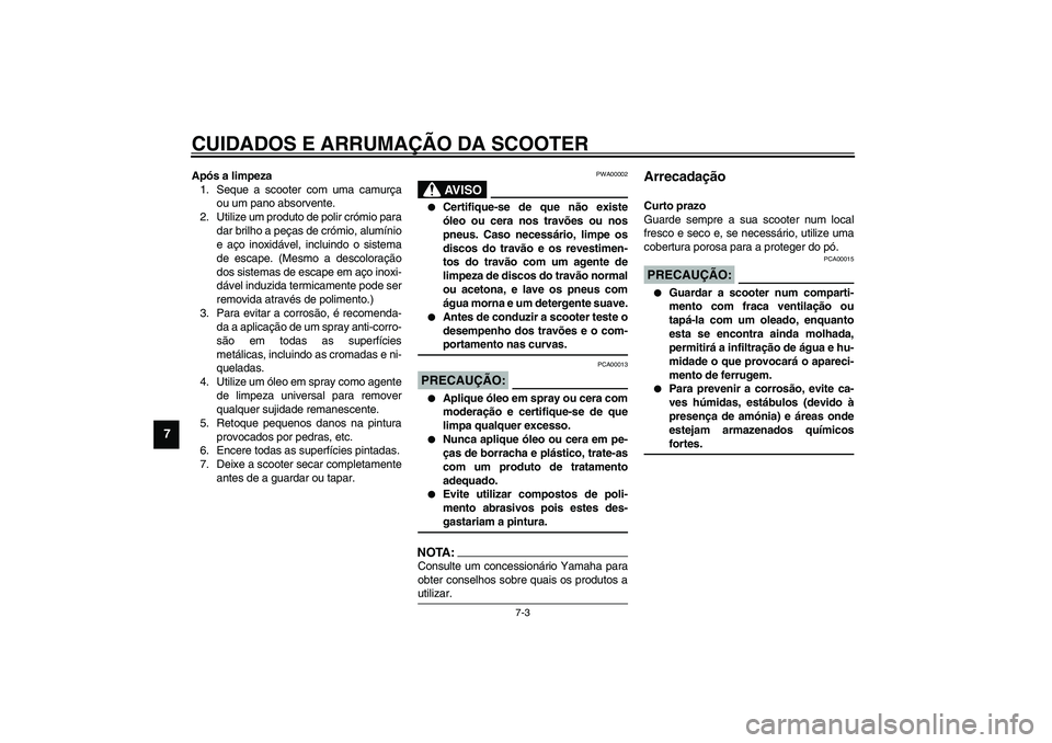 YAMAHA VERSITY 300 2004 Manual de utilização (in Portuguese) CUIDADOS E ARRUMAÇÃO DA SCOOTER
7-3
7
Após a limpeza
1. Seque a scooter com uma camurça
ou um pano absorvente.
2. Utilize um produto de polir crómio para
dar brilho a peças de crómio, alumínio YAMAHA VERSITY 300 2004 Manual de utilização (in Portuguese) CUIDADOS E ARRUMAÇÃO DA SCOOTER
7-3
7
Após a limpeza
1. Seque a scooter com uma camurça
ou um pano absorvente.
2. Utilize um produto de polir crómio para
dar brilho a peças de crómio, alumínio