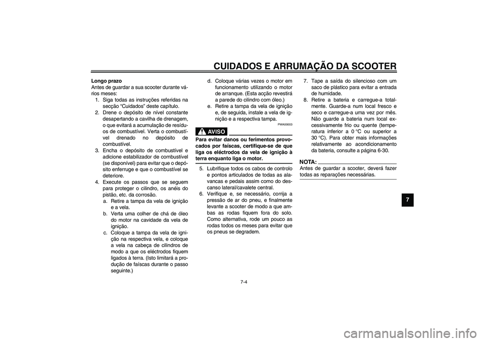 YAMAHA VERSITY 300 2004 Manual de utilização (in Portuguese) CUIDADOS E ARRUMAÇÃO DA SCOOTER
7-4
7
Longo prazo
Antes de guardar a sua scooter durante vá-
rios meses:
1. Siga todas as instruções referidas na
secção “Cuidados” deste capítulo.
2. Drene YAMAHA VERSITY 300 2004 Manual de utilização (in Portuguese) CUIDADOS E ARRUMAÇÃO DA SCOOTER
7-4
7
Longo prazo
Antes de guardar a sua scooter durante vá-
rios meses:
1. Siga todas as instruções referidas na
secção “Cuidados” deste capítulo.
2. Drene