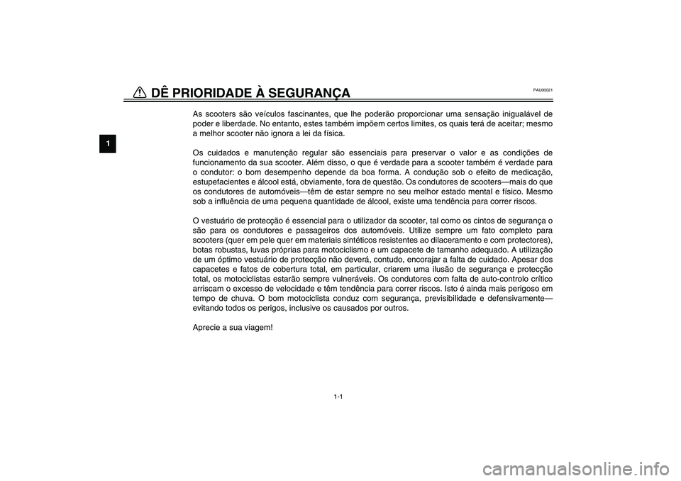 YAMAHA VERSITY 300 2004 Manual de utilização (in Portuguese) 1
1-1
PAU00021
1-DÊ PRIORIDADE À SEGURANÇA
As scooters são veículos fascinantes, que lhe poderão proporcionar uma sensação inigualável de
poder e liberdade. No entanto, estes também impõem YAMAHA VERSITY 300 2004 Manual de utilização (in Portuguese) 1
1-1
PAU00021
1-DÊ PRIORIDADE À SEGURANÇA
As scooters são veículos fascinantes, que lhe poderão proporcionar uma sensação inigualável de
poder e liberdade. No entanto, estes também impõem