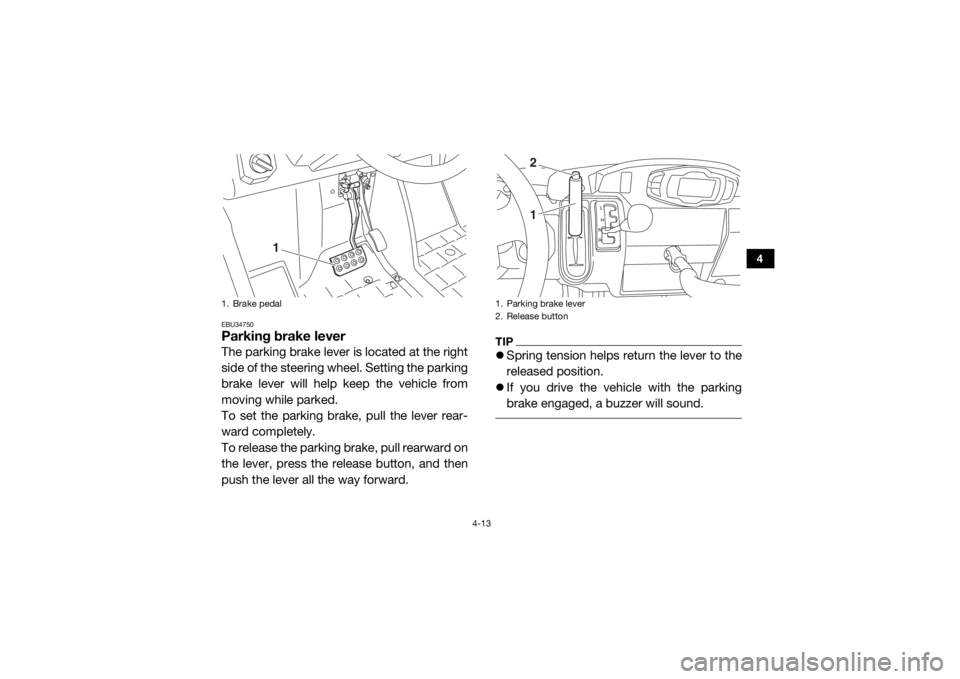 YAMAHA VIKING 2017  Owners Manual 4-13
4
EBU34750Parking brake leverThe parking brake lever is located at the right
side of the steering wheel. Setting the parking
brake lever will help keep the vehicle from
moving while parked.
To se
