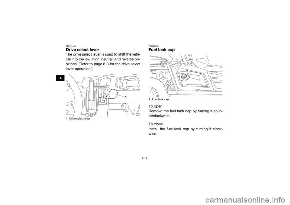 YAMAHA VIKING 2017  Owners Manual 4-14
4
EBU31440Drive select leverThe drive select lever is used to shift the vehi-
cle into the low, high, neutral, and reverse po-
sitions. (Refer to page 6-3 for the drive select
lever operation.)
E