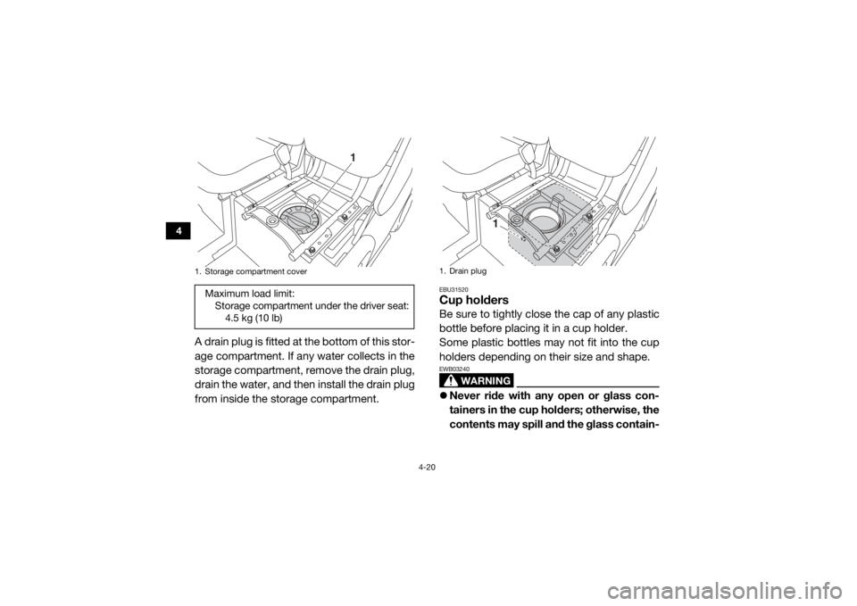 YAMAHA VIKING 2017  Owners Manual 4-20
4
A drain plug is fitted at the bottom of this stor-
age compartment. If any water collects in the
storage compartment, remove the drain plug,
drain the water, and then install the drain plug
fro