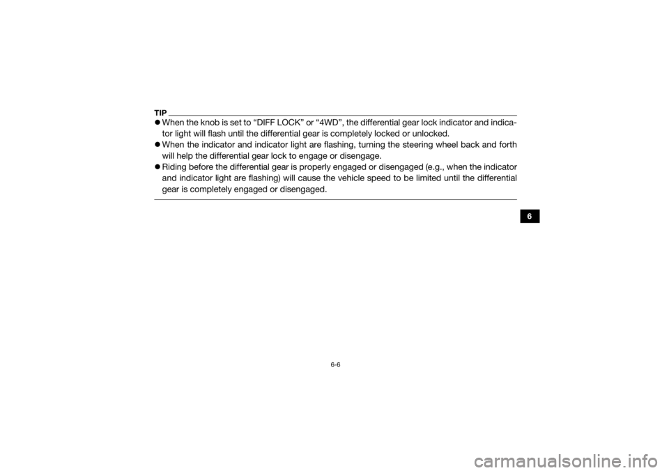 YAMAHA VIKING 2017  Owners Manual 6-6
6
TIPWhen the knob is set to “DIFF LOCK” or “4WD”,  the differential gear lock indicator and indica-
tor light will flash until the differential gear is completely locked or unlocked.
