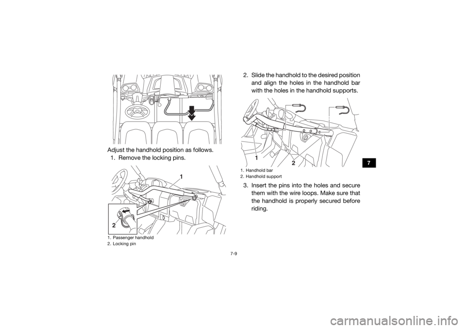 YAMAHA VIKING 2017  Owners Manual 7-9
7
Adjust the handhold position as follows.1. Remove the locking pins. 2. Slide the handhold to the desired position
and align the holes in the handhold bar
with the holes in the handhold supports.