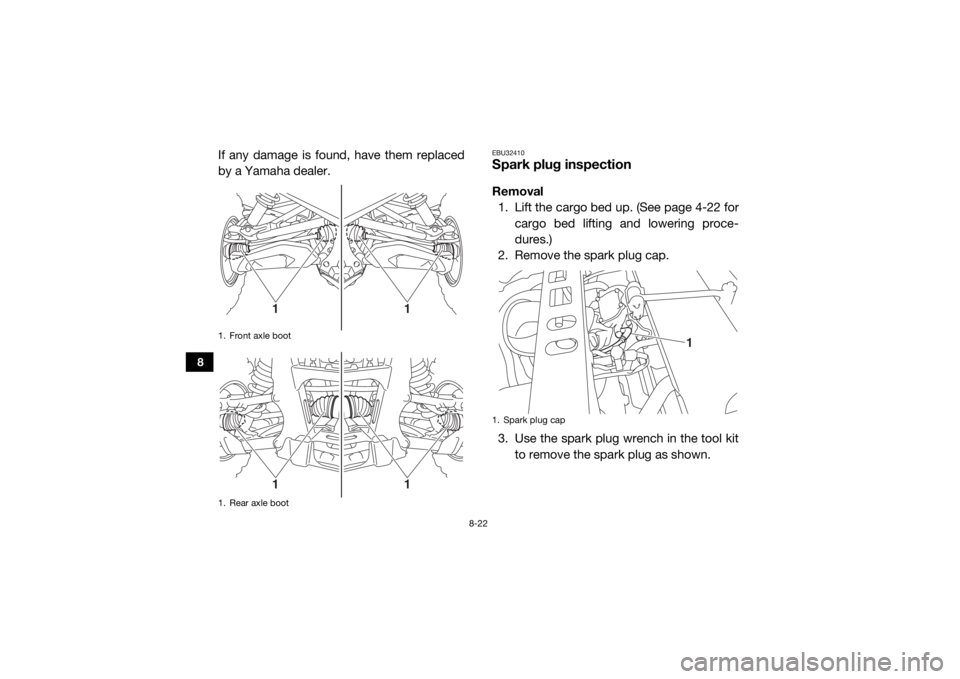 YAMAHA VIKING 2016  Owners Manual 8-22
8
If any damage is found, have them replaced
by a Yamaha dealer.
EBU32410Spark plug inspectionRemoval1. Lift the cargo bed up. (See page 4-22 for cargo bed lifting and lowering proce-
dures.)
2. 