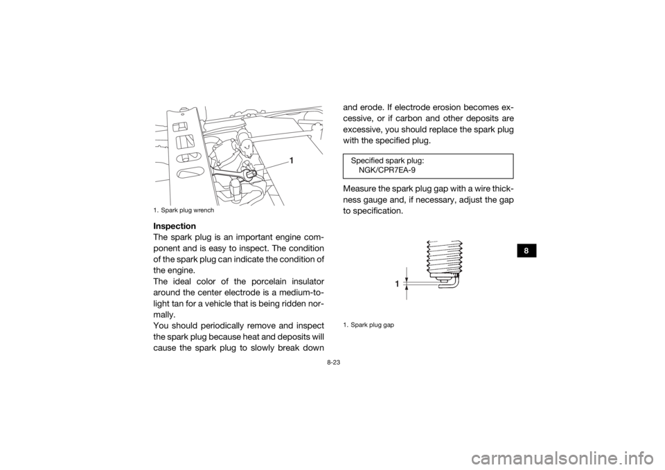 YAMAHA VIKING 2016  Owners Manual 8-23
8
Inspection
The spark plug is an important engine com-
ponent and is easy to inspect. The condition
of the spark plug can indicate the condition of
the engine.
The ideal color of the porcelain i