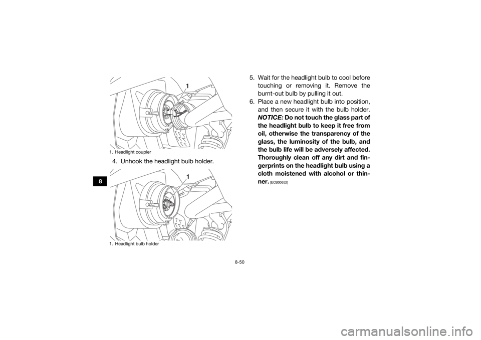 YAMAHA VIKING 2016  Owners Manual 8-50
8
4. Unhook the headlight bulb holder.5. Wait for the headlight bulb to cool before
touching or removing it. Remove the
burnt-out bulb by pulling it out.
6. Place a new headlight bulb into positi