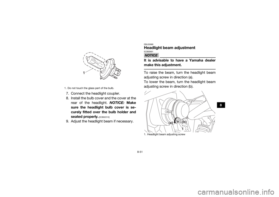 YAMAHA VIKING 2016  Owners Manual 8-51
8
7. Connect the headlight coupler.
8. Install the bulb cover and the cover at therear of the headlight.  NOTICE: Make
sure the headlight bulb cover is se-
curely fitted over the bulb holder and
