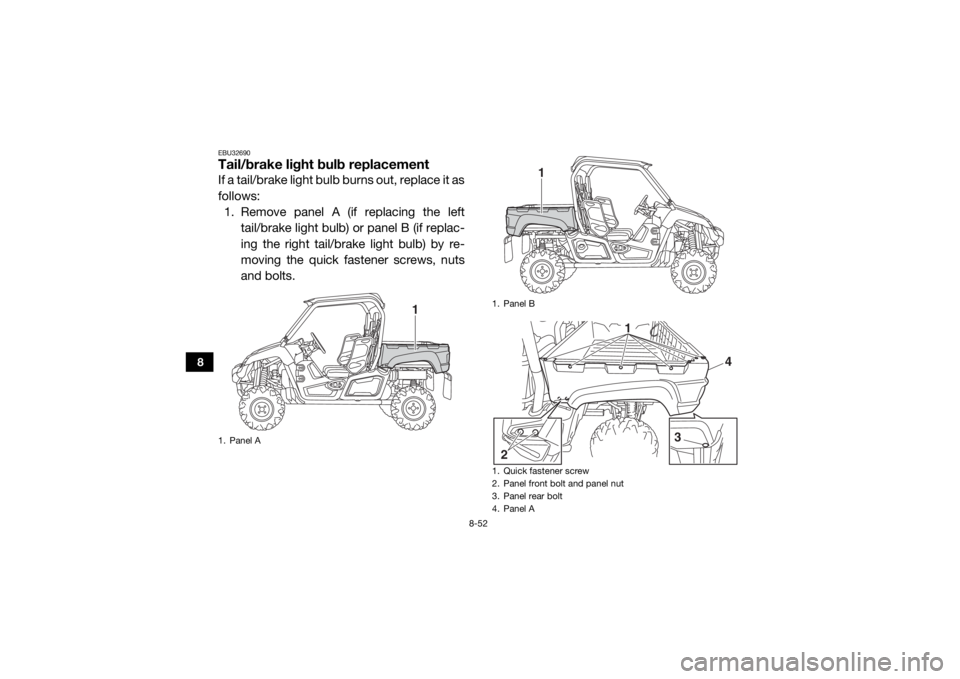 YAMAHA VIKING 2016  Owners Manual 8-52
8
EBU32690Tail/brake light bulb replacementIf a tail/brake light bulb burns out, replace it as
follows:1. Remove panel A (if replacing the left
tail/brake light bulb) or panel B (if replac-
ing t