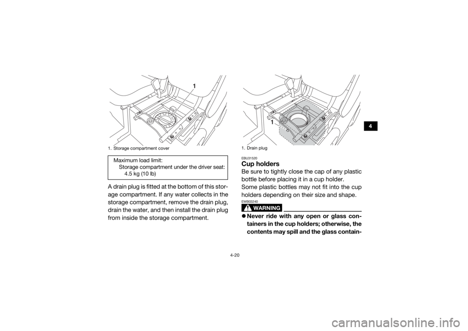 YAMAHA VIKING 2016  Owners Manual 4-20
4
A drain plug is fitted at the bottom of this stor-
age compartment. If any water collects in the
storage compartment, remove the drain plug,
drain the water, and then install the drain plug
fro