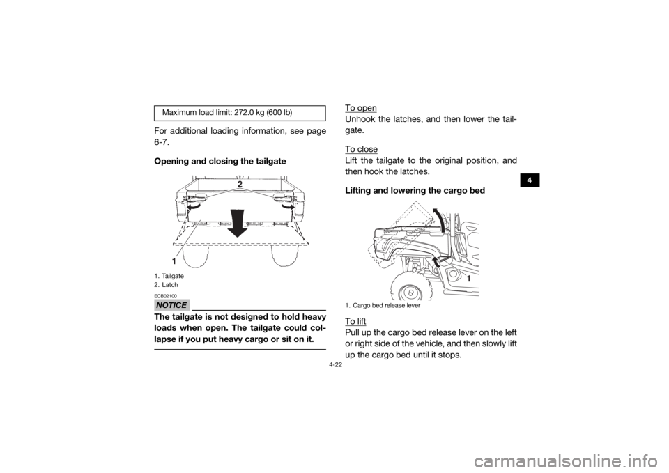 YAMAHA VIKING 2016  Owners Manual 4-22
4
For additional loading information, see page
6-7.
Opening and closing the tailgateNOTICEECB02100The tailgate is not designed to hold heavy
loads when open. The tailgate could col-
lapse if you 