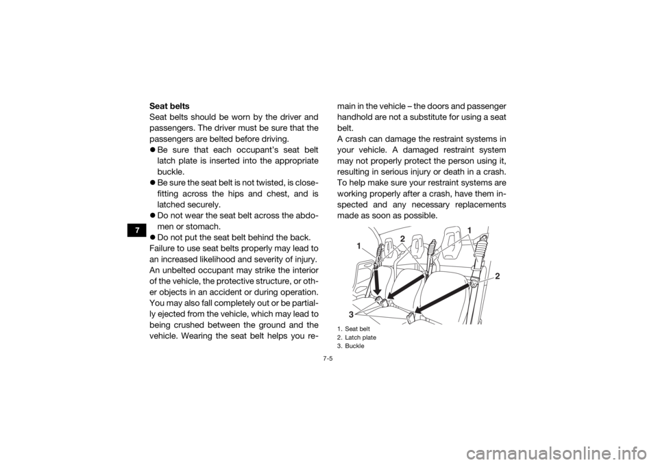 YAMAHA VIKING 2016  Owners Manual 7-5
7
Seat belts
Seat belts should be worn by the driver and
passengers. The driver must be sure that the
passengers are belted before driving.
Be sure that each occupant’s seat belt
latch plate 