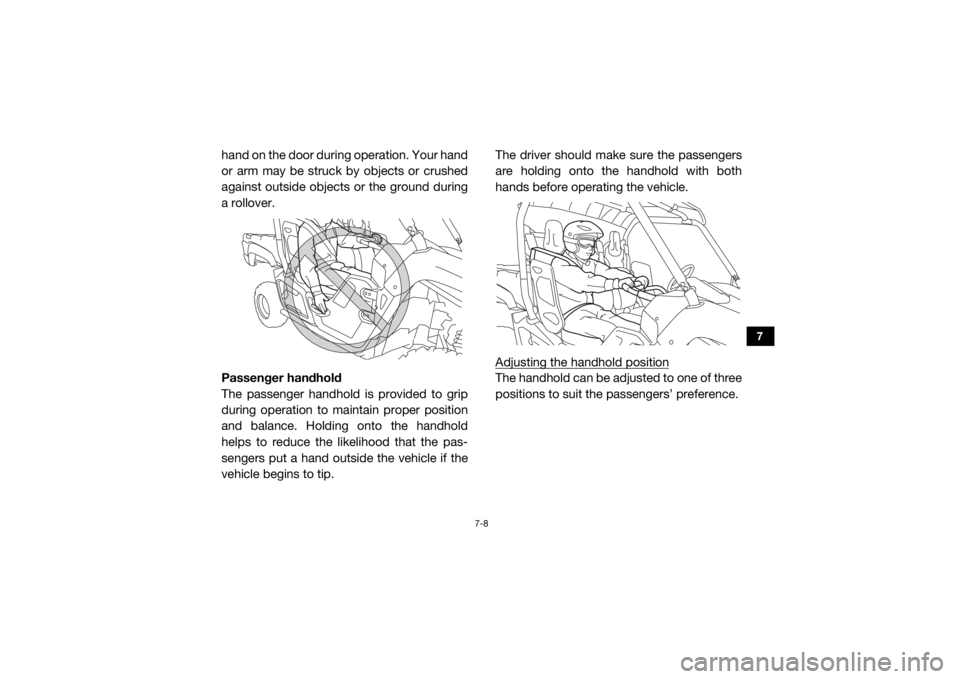 YAMAHA VIKING 2016  Owners Manual 7-8
7
hand on the door during operation. Your hand
or arm may be struck by objects or crushed
against outside objects or the ground during
a rollover.
Passenger handhold
The passenger handhold is prov