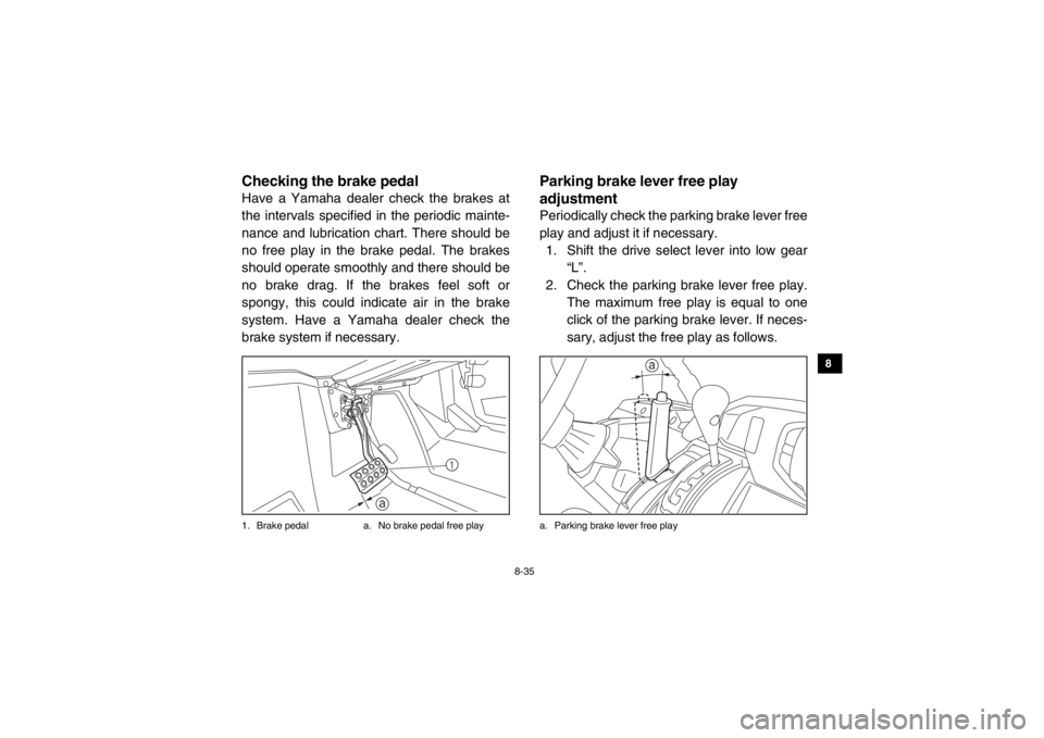 YAMAHA VIKING 2015  Owners Manual 8-35
1
2
3
4
5
6
78
9
10
11
12
13
14
EVU01220Checking the brake pedalHave a Yamaha dealer check the brakes at
the intervals specified in the periodic mainte-
nance and lubrication chart. There should 