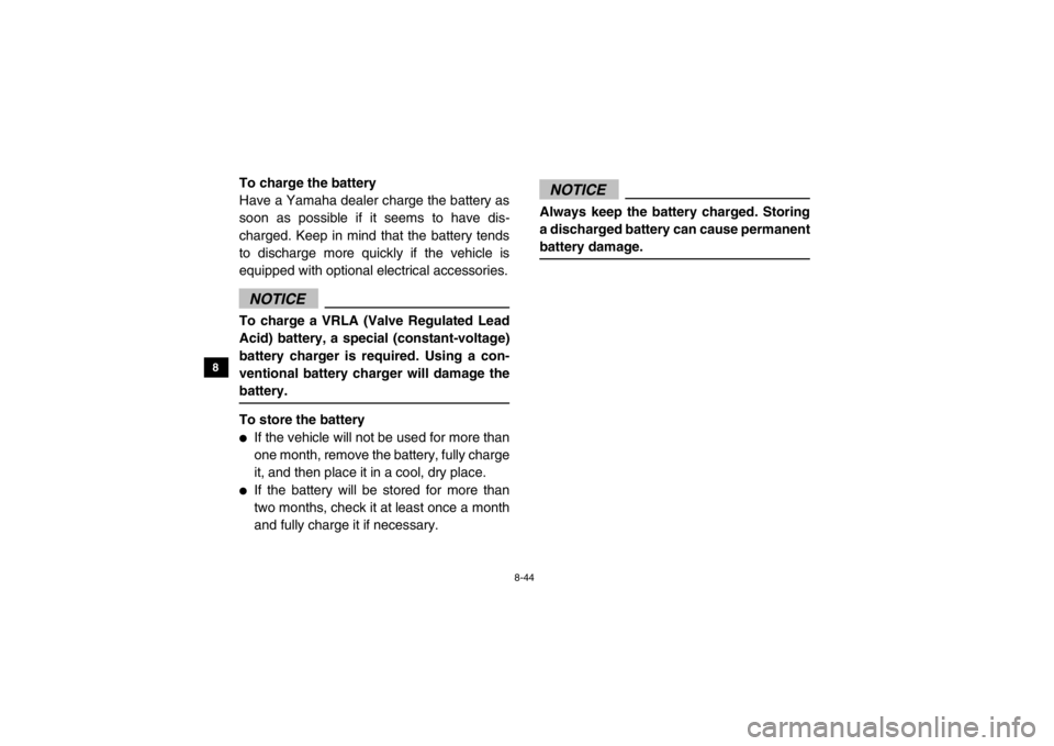 YAMAHA VIKING 2015  Owners Manual 8-44
8
9
10
11
12
13
14
To charge the battery
Have a Yamaha dealer charge the battery as
soon as possible if it seems to have dis-
charged. Keep in mind that the battery tends
to discharge more quickl