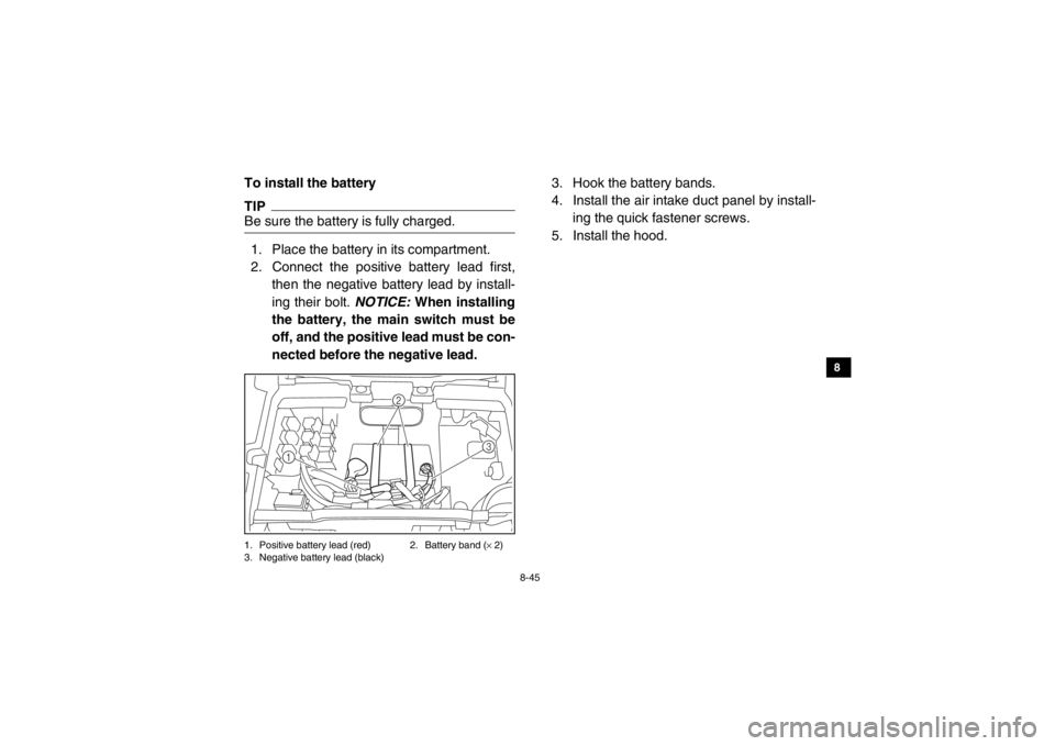 YAMAHA VIKING 2015  Owners Manual 8-45
1
2
3
4
5
6
78
9
10
11
12
13
14
To install the batteryTIPBe sure the battery is fully charged.1. Place the battery in its compartment.
2. Connect the positive battery lead first,then the negative