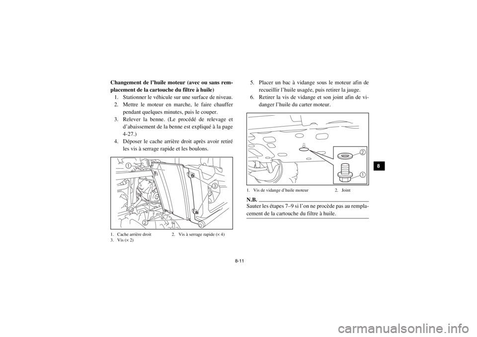 YAMAHA VIKING 2015  Notices Demploi (in French) 8-11
1
2
3
4
5
6
78
9
10
11
12
13
14
Changement de l’huile moteur (avec ou sans rem-
placement de la cartouche du filtre à huile)1. Stationner le véhicule sur une surface de niveau.
2. Mettre le m